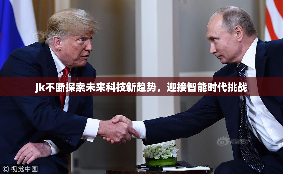 jk不断探索未来科技新趋势，迎接智能时代挑战