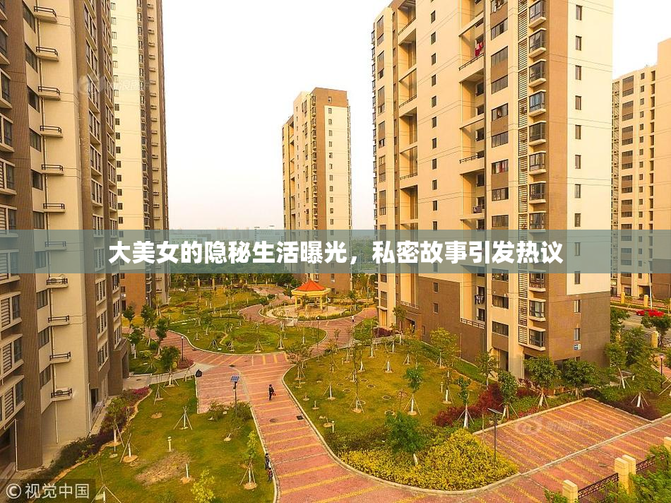 大美女的隐秘生活曝光，私密故事引发热议
