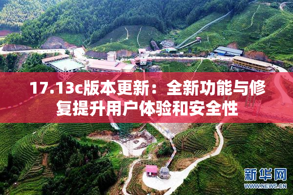 17.13c版本更新：全新功能与修复提升用户体验和安全性