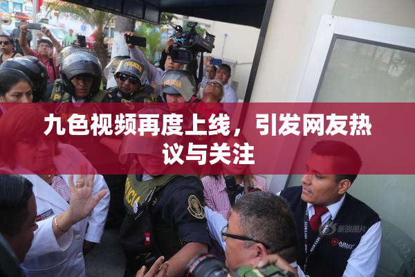 九色视频再度上线，引发网友热议与关注