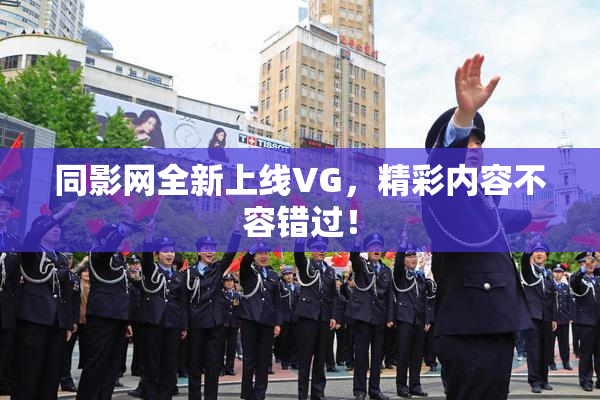 同影网全新上线VG，精彩内容不容错过！