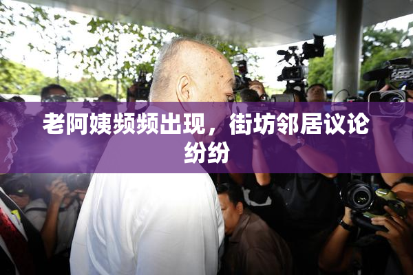 老阿姨频频出现，街坊邻居议论纷纷