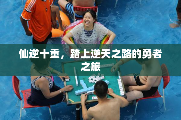 仙逆十重，踏上逆天之路的勇者之旅
