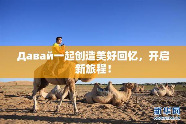 Давай一起创造美好回忆，开启新旅程！