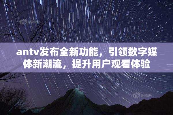 antv发布全新功能，引领数字媒体新潮流，提升用户观看体验