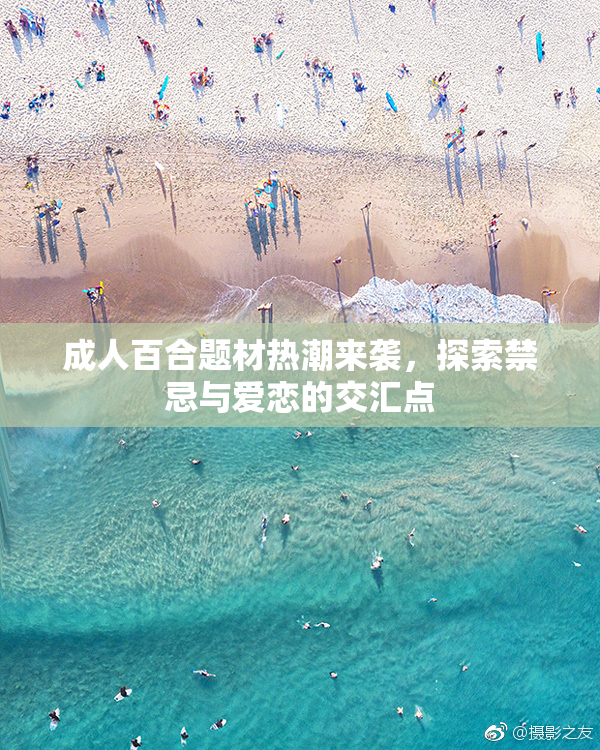 成人百合题材热潮来袭，探索禁忌与爱恋的交汇点
