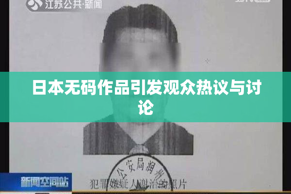 日本无码作品引发观众热议与讨论