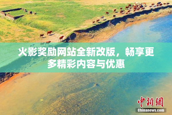 火影奖励网站全新改版，畅享更多精彩内容与优惠