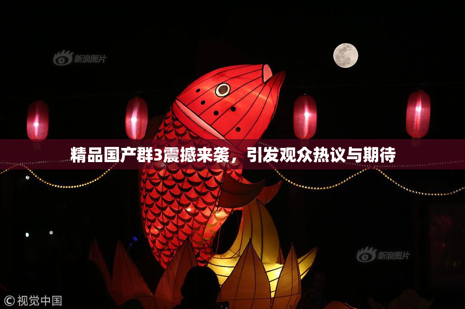 精品国产群3震撼来袭，引发观众热议与期待