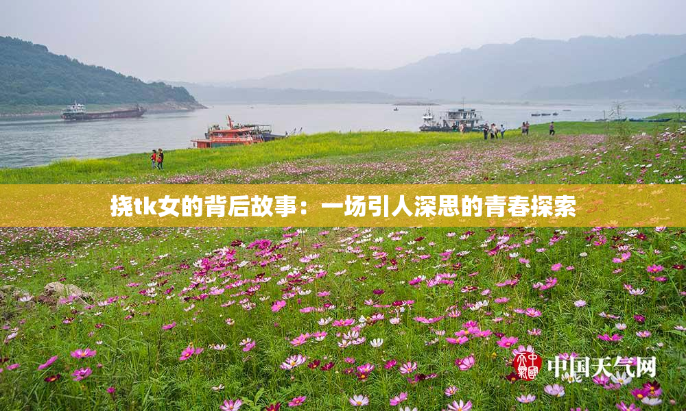 挠tk女的背后故事：一场引人深思的青春探索