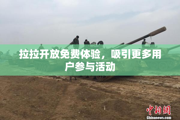 拉拉开放免费体验，吸引更多用户参与活动