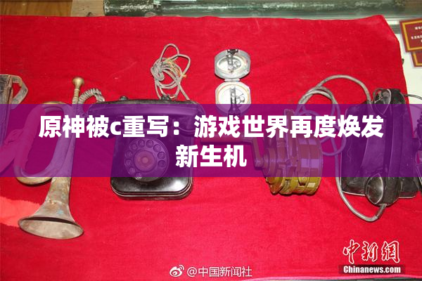 原神被c重写：游戏世界再度焕发新生机