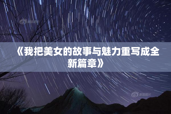 《我把美女的故事与魅力重写成全新篇章》