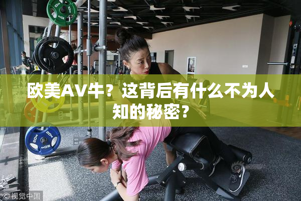 欧美AV牛？这背后有什么不为人知的秘密？