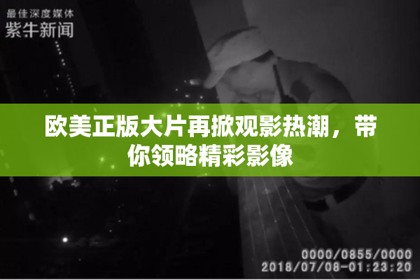 欧美正版大片再掀观影热潮，带你领略精彩影像