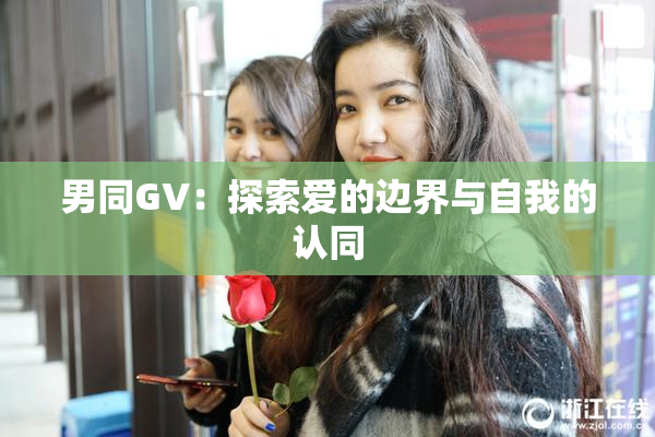 男同GV：探索爱的边界与自我的认同