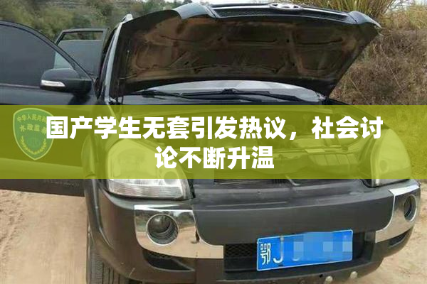 国产学生无套引发热议，社会讨论不断升温