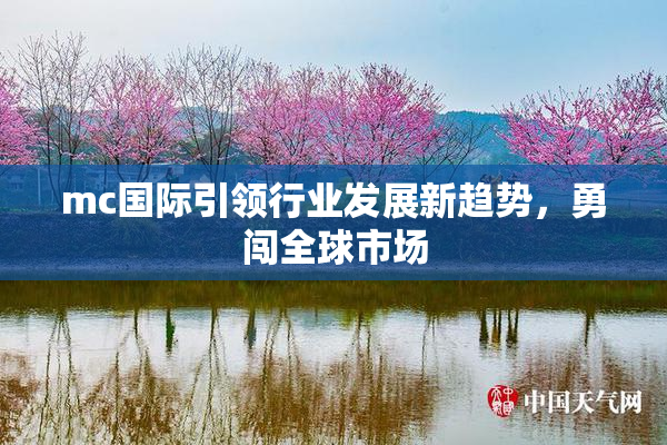 mc国际引领行业发展新趋势，勇闯全球市场