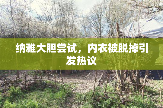 纳雅大胆尝试，内衣被脱掉引发热议