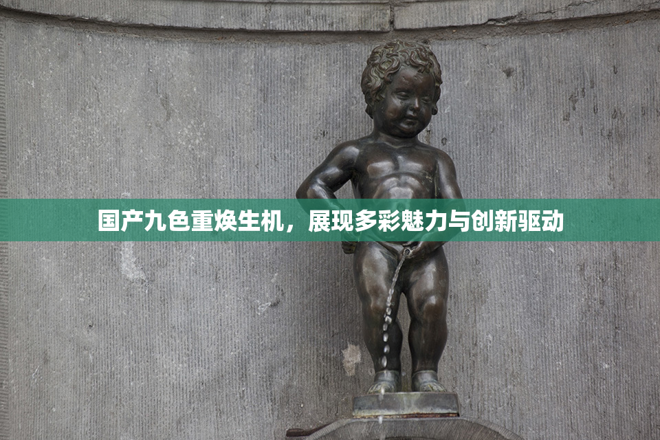 国产九色重焕生机，展现多彩魅力与创新驱动