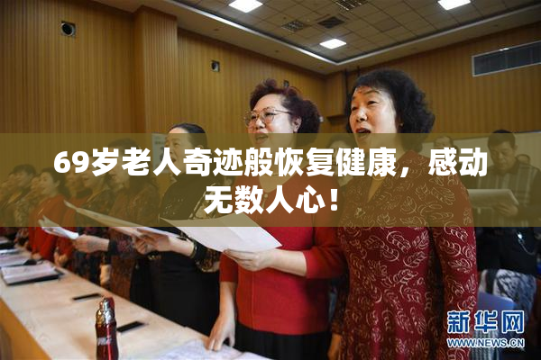 69岁老人奇迹般恢复健康，感动无数人心！