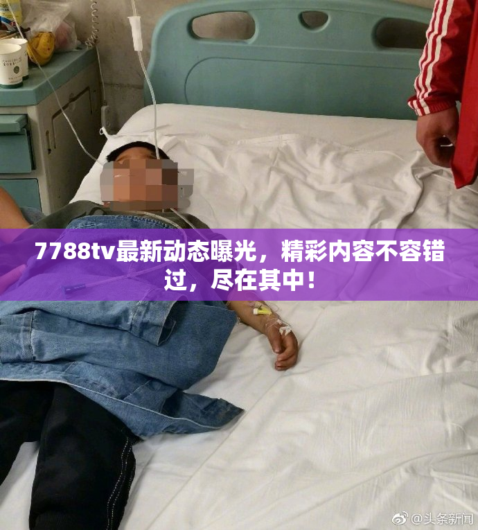 7788tv最新动态曝光，精彩内容不容错过，尽在其中！