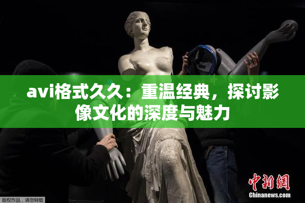 avi格式久久：重温经典，探讨影像文化的深度与魅力