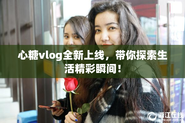 心糖vlog全新上线，带你探索生活精彩瞬间！