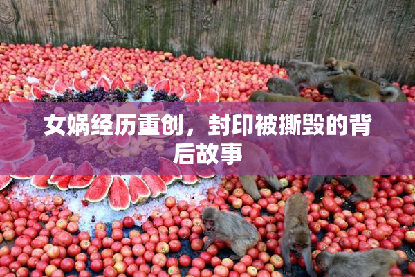 女娲经历重创，封印被撕毁的背后故事