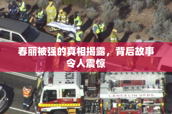 春丽被强的真相揭露，背后故事令人震惊