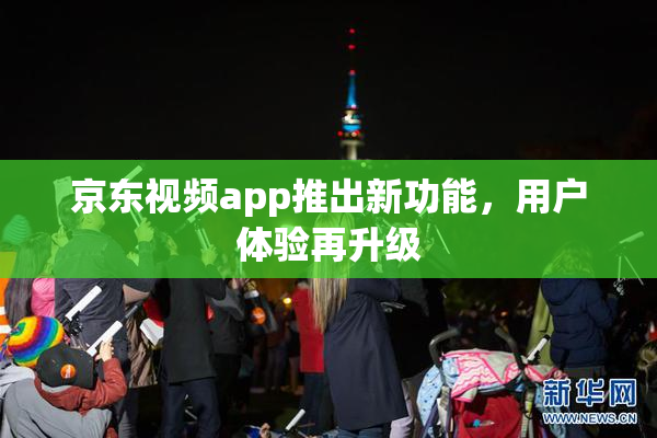 京东视频app推出新功能，用户体验再升级