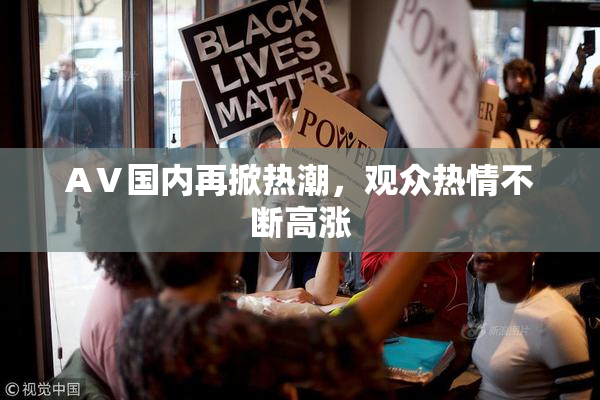 AⅤ国内再掀热潮，观众热情不断高涨