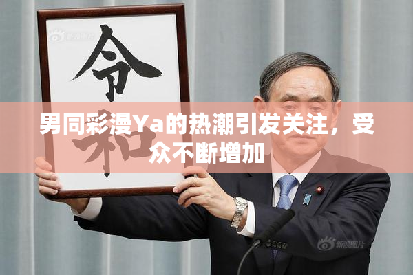 男同彩漫Ya的热潮引发关注，受众不断增加