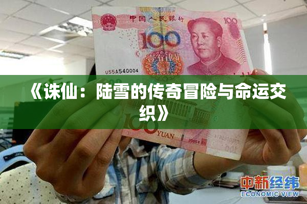 《诛仙：陆雪的传奇冒险与命运交织》