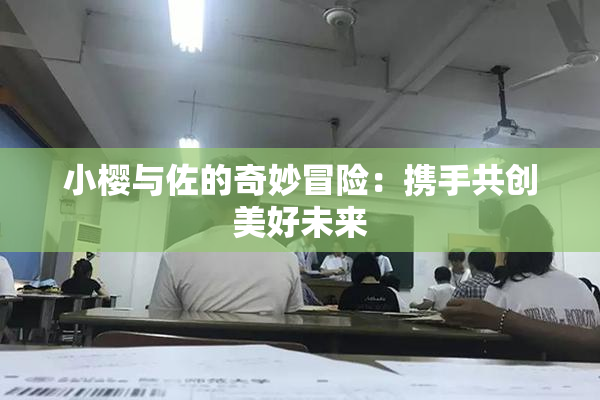 小樱与佐的奇妙冒险：携手共创美好未来