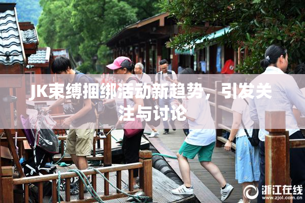 JK束缚捆绑活动新趋势，引发关注与讨论