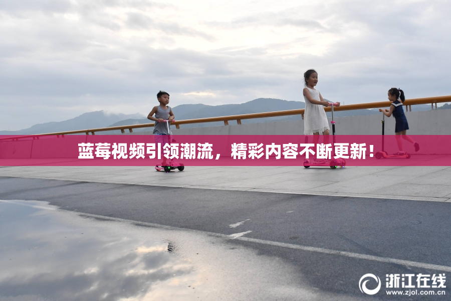 蓝莓视频引领潮流，精彩内容不断更新！