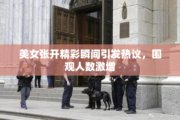 美女张开精彩瞬间引发热议，围观人数激增