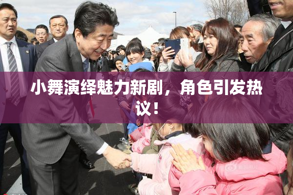 小舞演绎魅力新剧，角色引发热议！