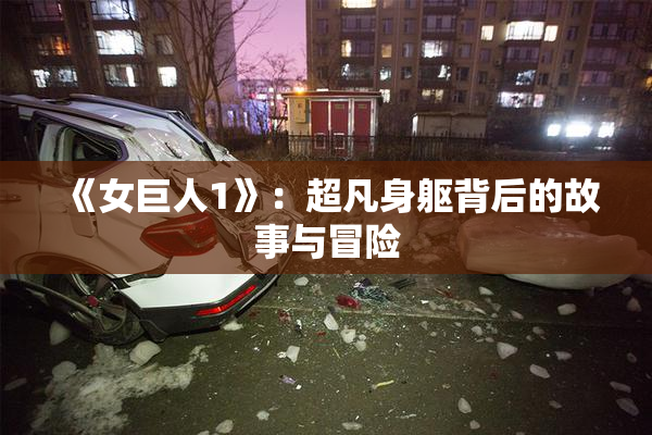 《女巨人1》：超凡身躯背后的故事与冒险