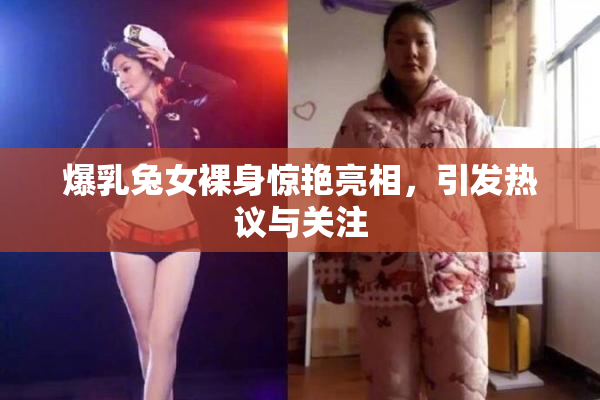 爆乳兔女裸身惊艳亮相，引发热议与关注