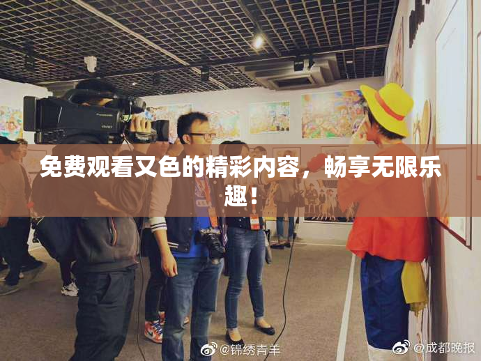 免费观看又色的精彩内容，畅享无限乐趣！