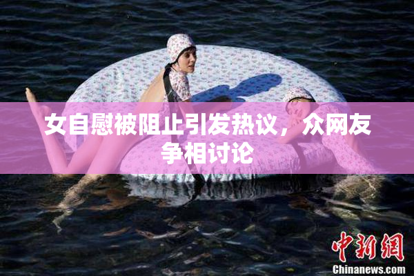 女自慰被阻止引发热议，众网友争相讨论