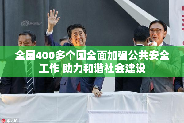 全国400多个国全面加强公共安全工作 助力和谐社会建设