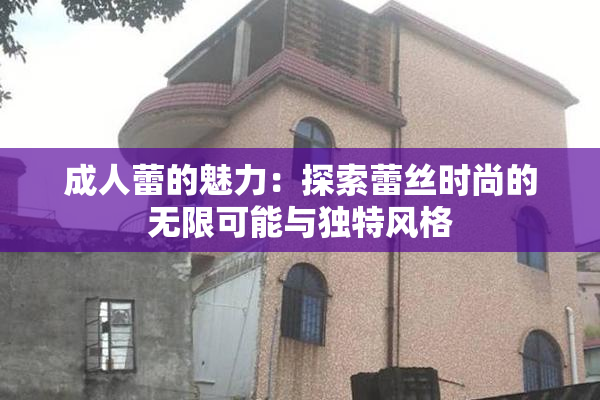 成人蕾的魅力：探索蕾丝时尚的无限可能与独特风格
