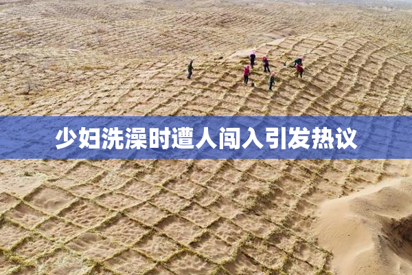 少妇洗澡时遭人闯入引发热议