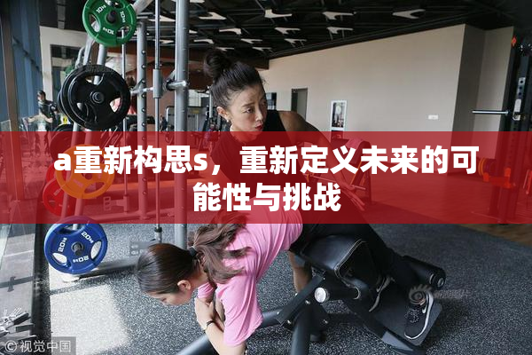 a重新构思s，重新定义未来的可能性与挑战