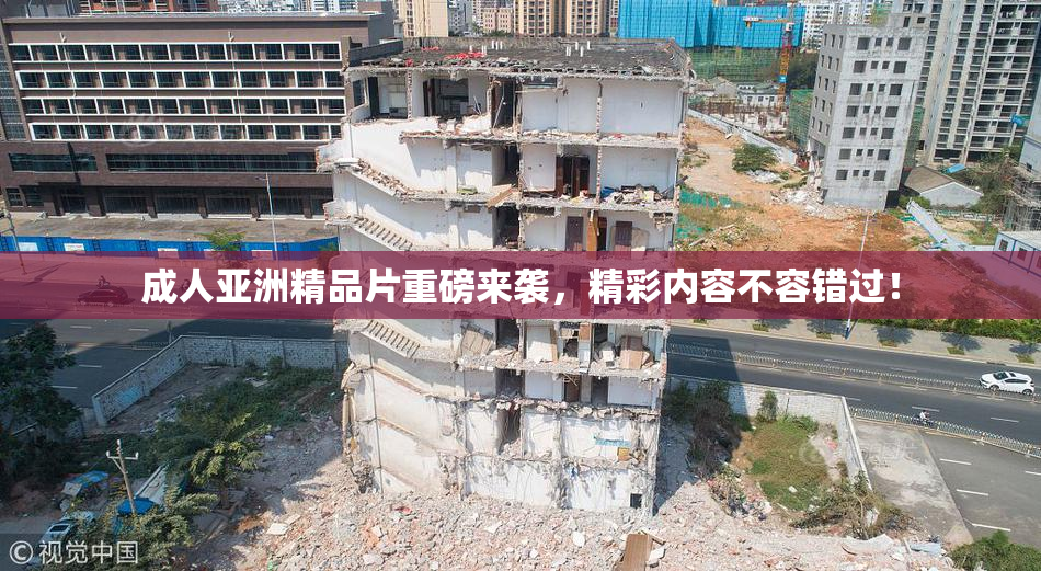 成人亚洲精品片重磅来袭，精彩内容不容错过！