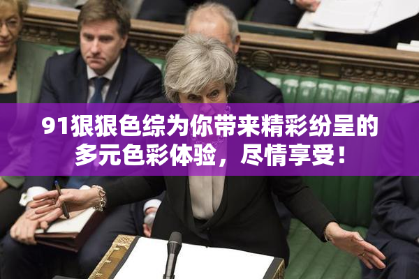 91狠狠色综为你带来精彩纷呈的多元色彩体验，尽情享受！