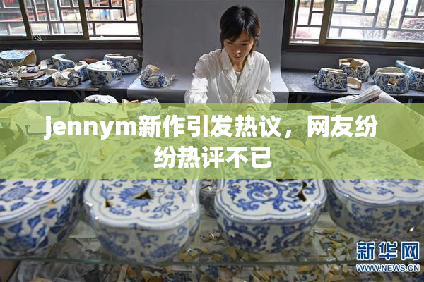 jennym新作引发热议，网友纷纷热评不已